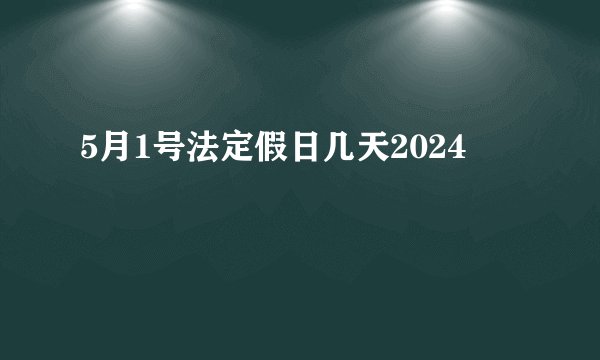 5月1号法定假日几天2024