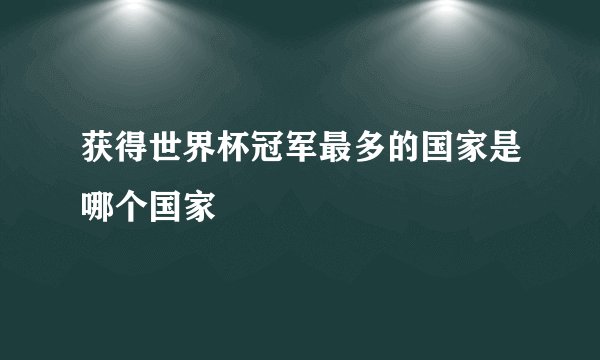 获得世界杯冠军最多的国家是哪个国家