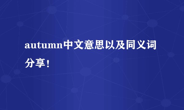autumn中文意思以及同义词分享！