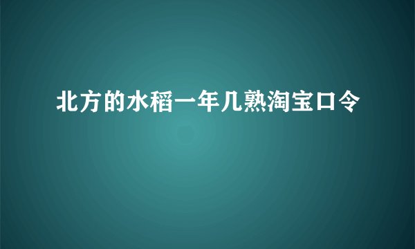 北方的水稻一年几熟淘宝口令