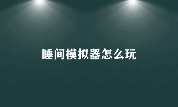 睡间模拟器怎么玩