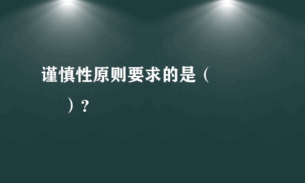 谨慎性原则要求的是（       ）？
