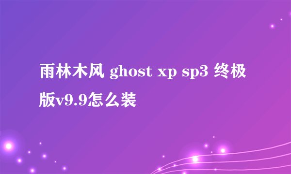 雨林木风 ghost xp sp3 终极版v9.9怎么装