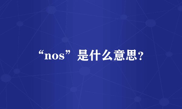 “nos”是什么意思？