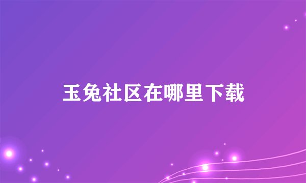 玉兔社区在哪里下载