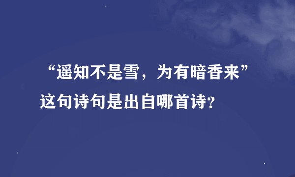 “遥知不是雪，为有暗香来”这句诗句是出自哪首诗？