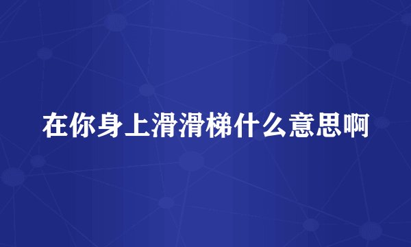 在你身上滑滑梯什么意思啊