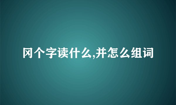 冈个字读什么,并怎么组词
