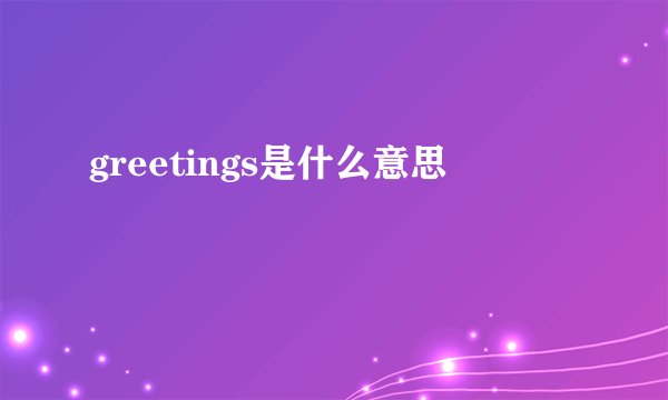 greetings是什么意思