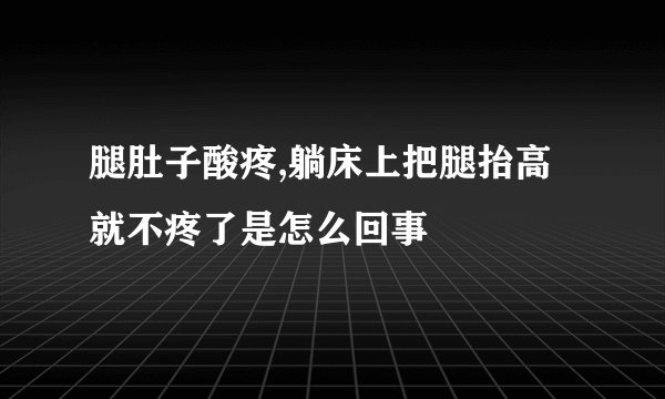 腿肚子酸疼,躺床上把腿抬高就不疼了是怎么回事