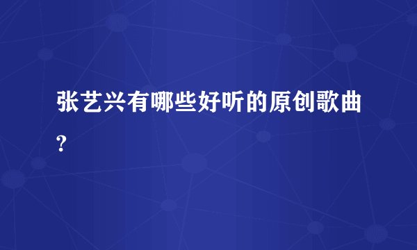 张艺兴有哪些好听的原创歌曲?