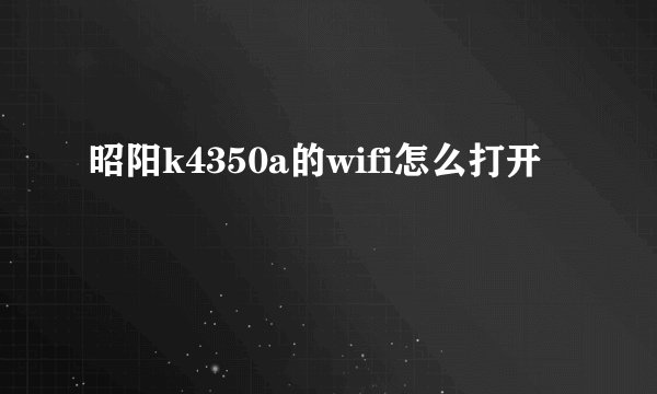 昭阳k4350a的wifi怎么打开