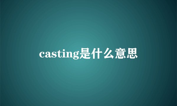 casting是什么意思