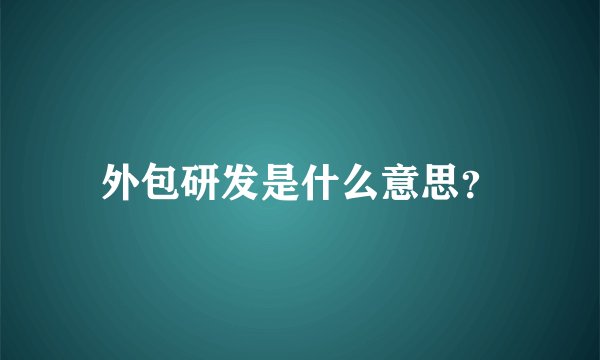 外包研发是什么意思？