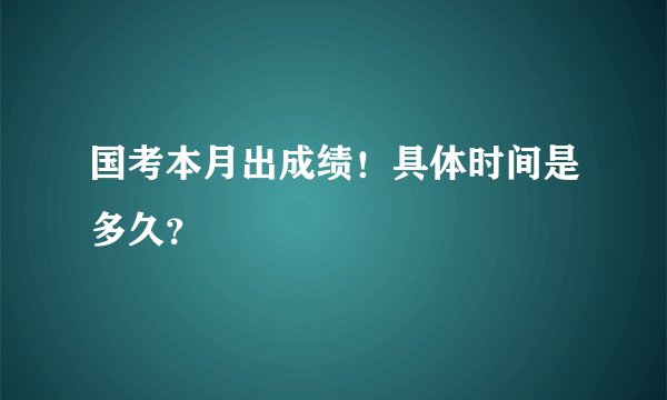 国考本月出成绩！具体时间是多久？