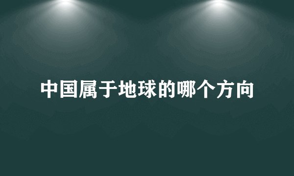 中国属于地球的哪个方向