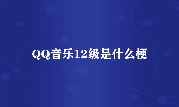 QQ音乐12级是什么梗