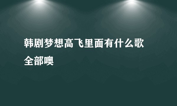 韩剧梦想高飞里面有什么歌 全部噢