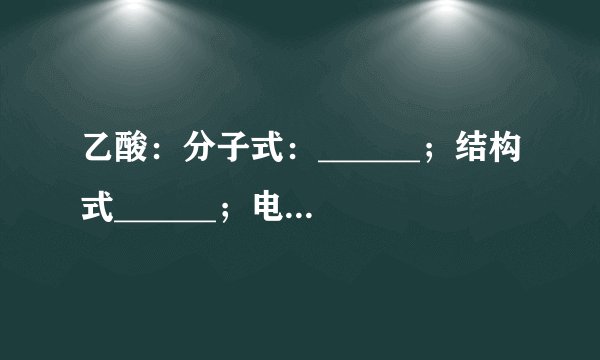 乙酸：分子式：______；结构式______；电子式：______；结构简式：______；官能团______