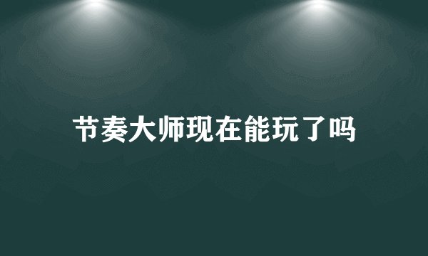 节奏大师现在能玩了吗