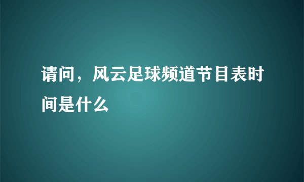 请问，风云足球频道节目表时间是什么