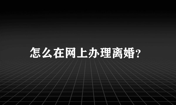 怎么在网上办理离婚？