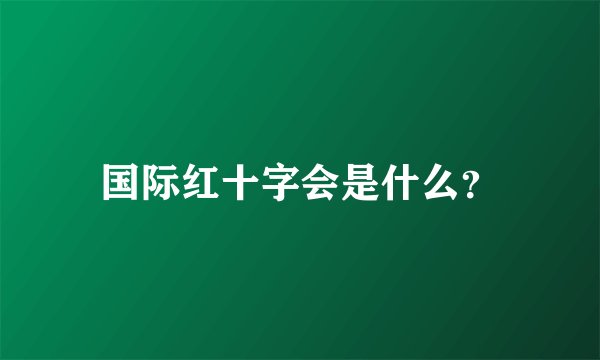 国际红十字会是什么？