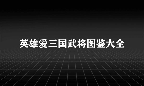 英雄爱三国武将图鉴大全