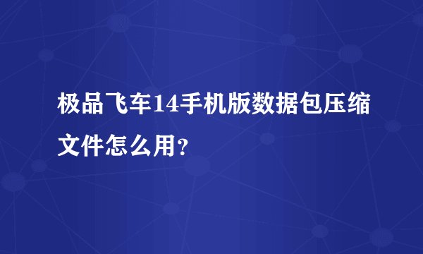 极品飞车14手机版数据包压缩文件怎么用？