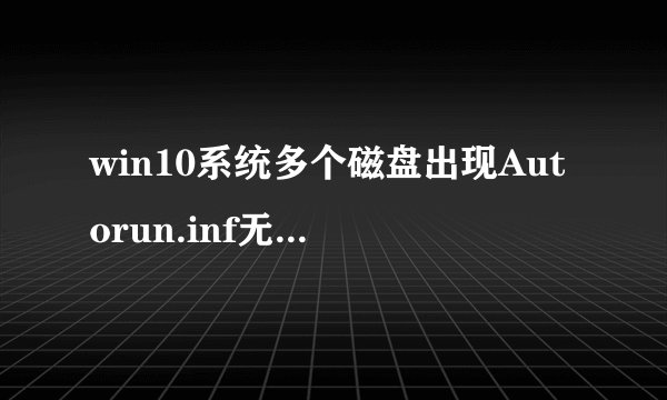 win10系统多个磁盘出现Autorun.inf无法删除该如何处理【解决方法】