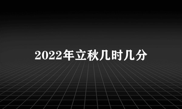 2022年立秋几时几分