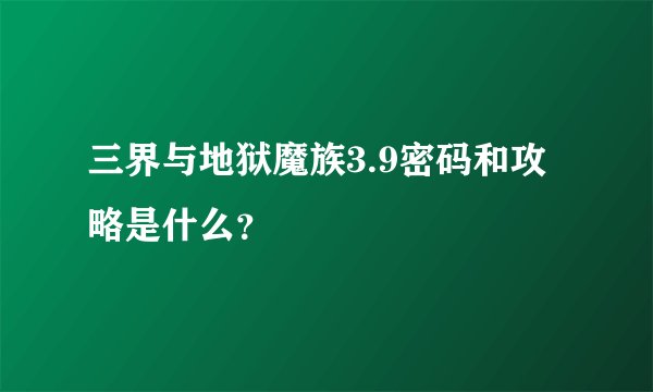 三界与地狱魔族3.9密码和攻略是什么?