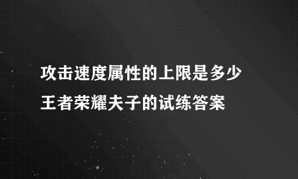 攻击速度属性的上限是多少 王者荣耀夫子的试练答案