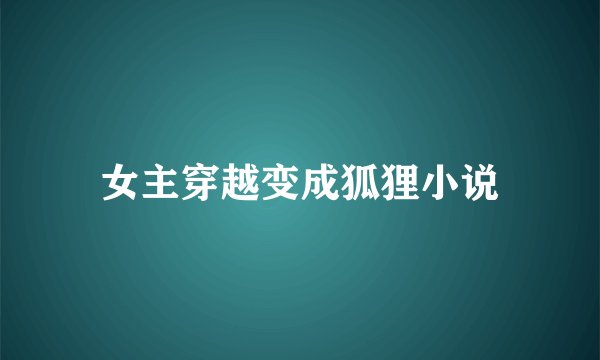 女主穿越变成狐狸小说