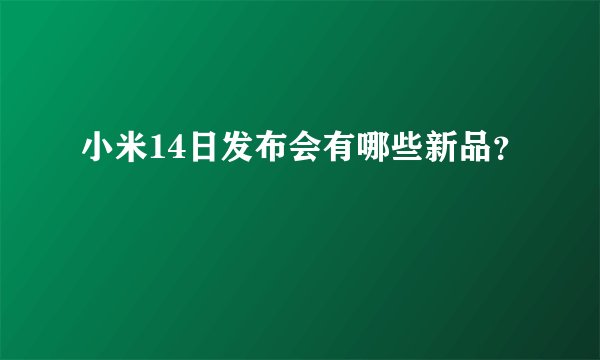 小米14日发布会有哪些新品？