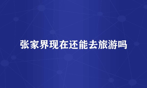 张家界现在还能去旅游吗