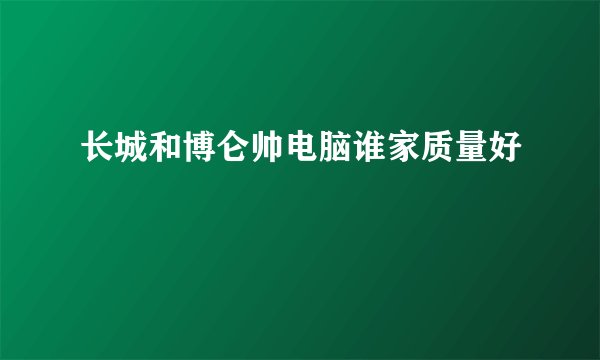 长城和博仑帅电脑谁家质量好