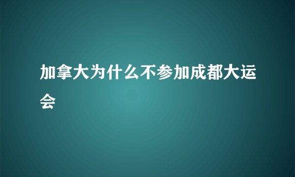 加拿大为什么不参加成都大运会