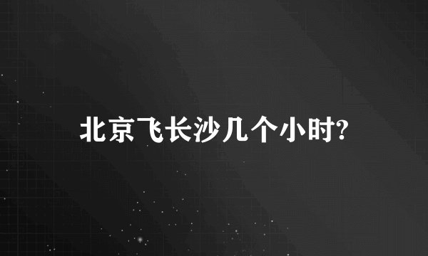 北京飞长沙几个小时?