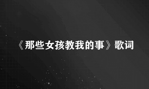 《那些女孩教我的事》歌词