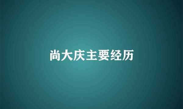 尚大庆主要经历