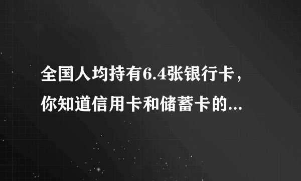 全国人均持有6.4张银行卡，你知道信用卡和储蓄卡的区别吗？