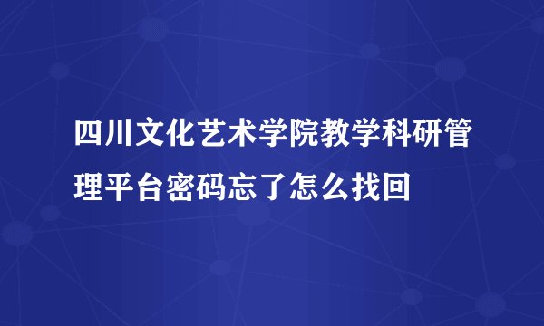 四川文化艺术学院教学科研管理平台密码忘了怎么找回