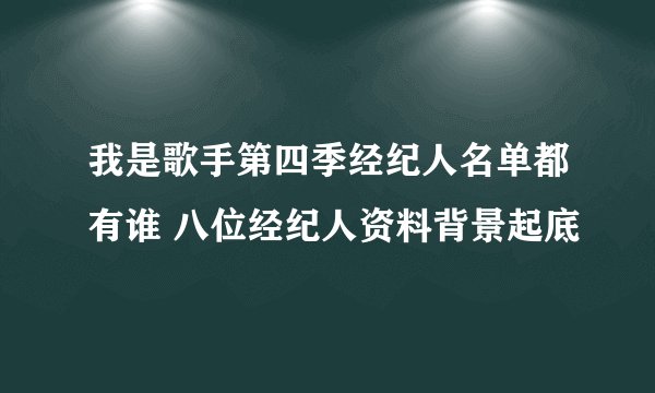 我是歌手第四季经纪人名单都有谁 八位经纪人资料背景起底