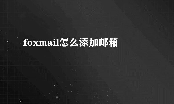 foxmail怎么添加邮箱