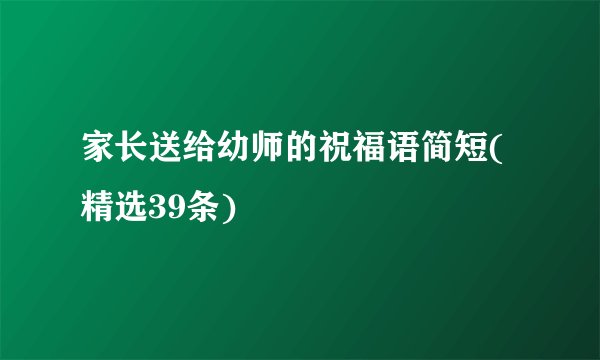 家长送给幼师的祝福语简短(精选39条)