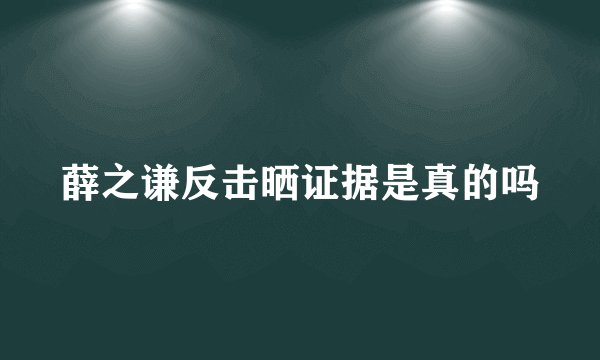 薛之谦反击晒证据是真的吗
