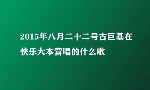 2015年八月二十二号古巨基在快乐大本营唱的什么歌