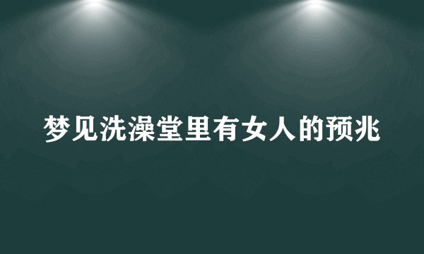 梦见洗澡堂里有女人的预兆