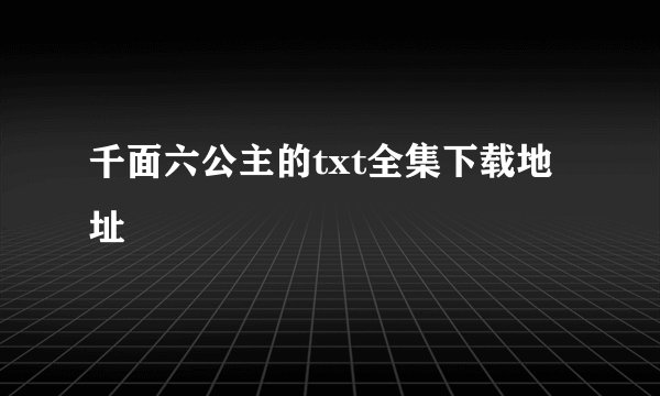 千面六公主的txt全集下载地址